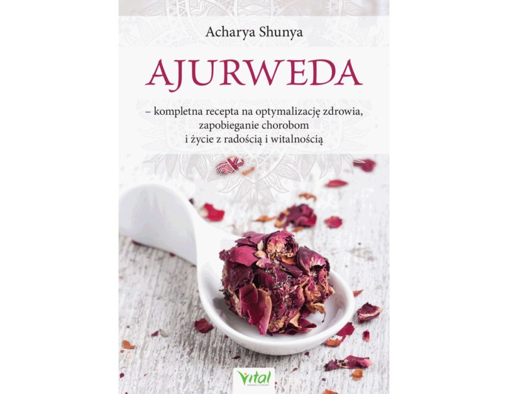 Ajurweda – kompletna recepta na optymalizację zdrowia, zapobieganie chorobom i życie z radością i witalnością